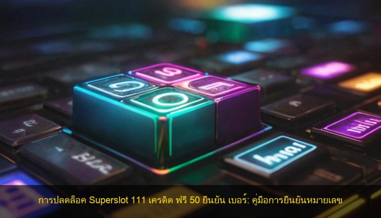 การปลดล็อค Superslot 111 เครดิต ฟรี 50 ยืนยัน เบอร์: คู่มือการยืนยันหมายเลข